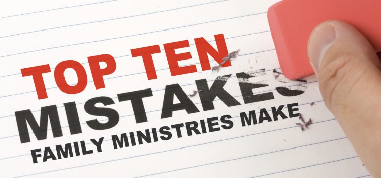 Top Ten Mistakes Family Ministries Make Top Ten Mistakes Family Ministries Make