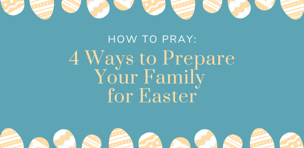 HOW TO PRAY: 4 Ways to Prepare Your Family for Easter how to pray family