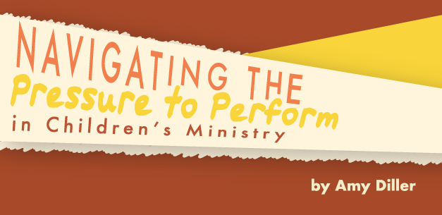 Navigating the Pressure to Perform in Children’s Ministry Navigating the Pressure to Perform in Children’s Ministry