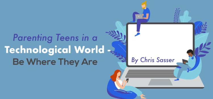 Parenting Teens in a Technological World – Be Where They Are Parenting Teens in a Technological World – Be Where They Are